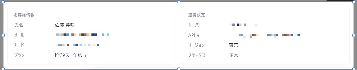 お客様情報と連携設定の 2 枚のカードで、メールアドレス、カード番号、サーバー IP、API キーにモザイクがかかったところ